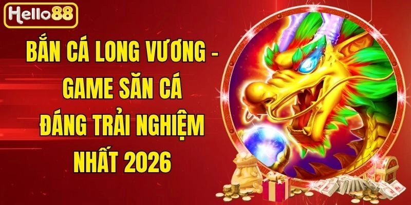 Bắn Cá Long Vương - Game Săn Cá Đáng Trải Nghiệm Nhất 2026