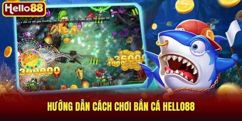Hướng dẫn cách chơi bắn cá Hello88