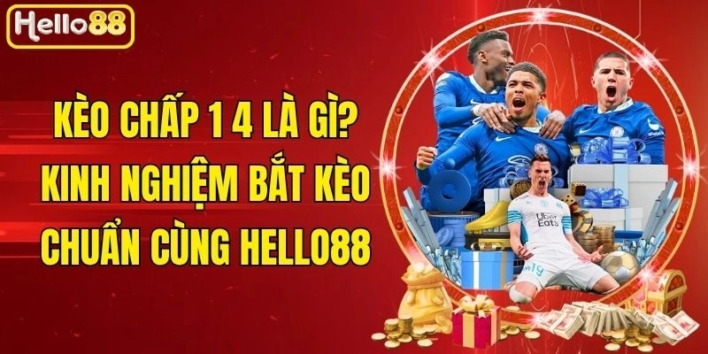 Kèo Chấp 1 4 Là Gì? Kinh Nghiệm Bắt Kèo Chuẩn Cùng Hello88